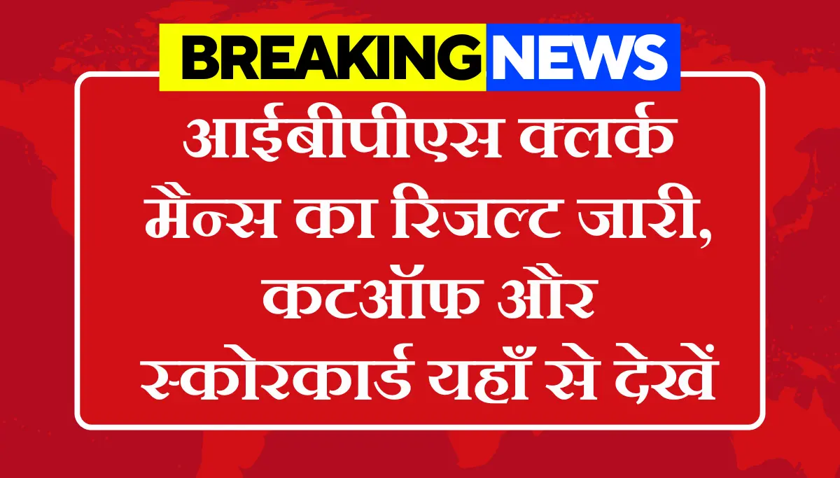 IBPS Clerk Mains Result 2026: आईबीपीएस क्लर्क मैन्स का रिजल्ट जारी, कटऑफ और स्कोरकार्ड यहाँ से देखें