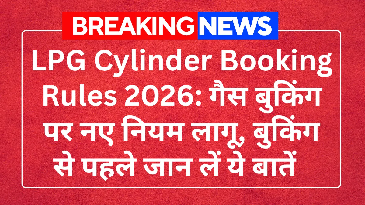LPG Cylinder Booking Rules 2026: बुकिंग से पहले जान लें ये बातें, नही तो करना पड़ेगा लम्बा इन्तजार
